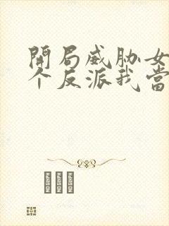 开局威胁女主这个反派我当定了