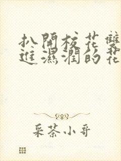 扒开校花双腿挺进湿润的花苞微博