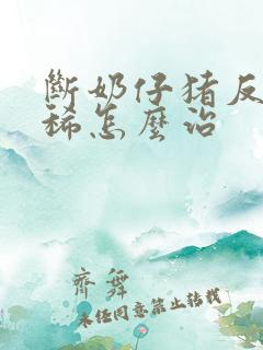 断奶仔猪反复拉稀怎么治