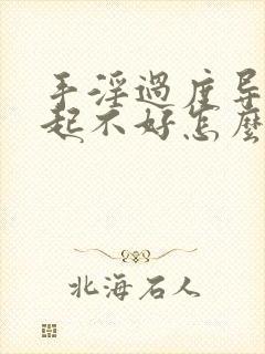 手淫过度导致勃起不好怎么办