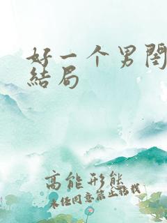 好一个男闺蜜大结局