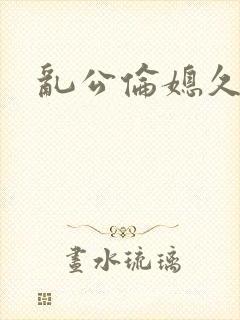 乱公伦媳久久爱