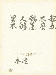 男人勃不起硬度不够怎么办