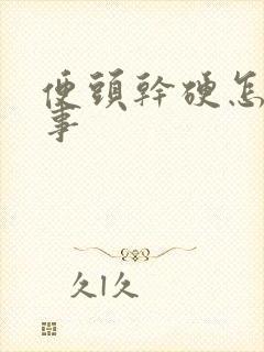 便头干硬怎么回事