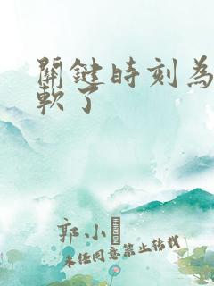 关键时刻为什么软了