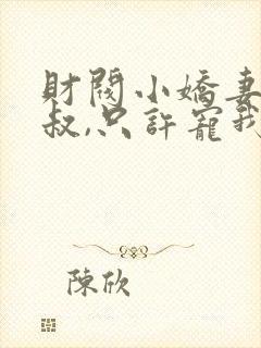 财阀小娇妻:大叔,只许宠我