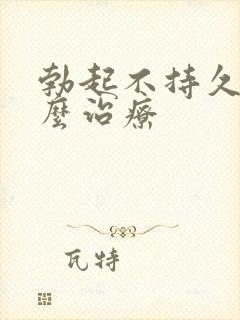 勃起不持久硬怎么治疗