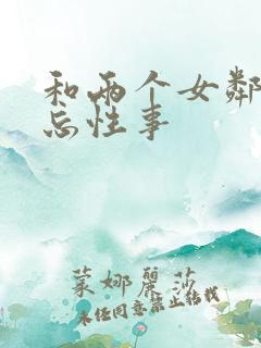 和两个女邻居难忘性事