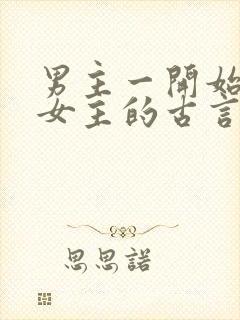 男主一开始想杀女主的古言