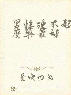 男性硬不起吃什么药最好