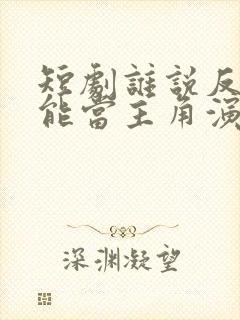 短剧谁说反派不能当主角演员表