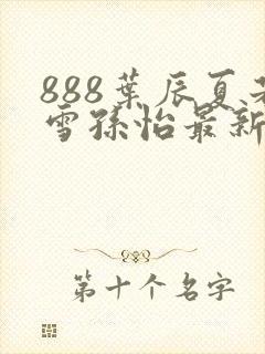 888叶辰夏若雪孙怡最新章节八一