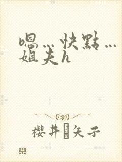 嗯…快点…出轨姐夫h