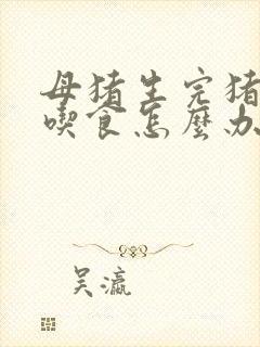 母猪生完猪仔不吃食怎么办