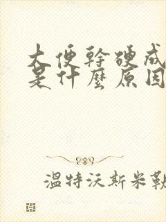 大便干硬成颗粒是什么原因