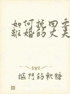 如何挽回要跟我离婚的丈夫