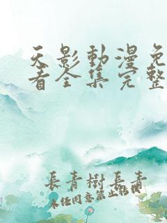天影动漫免费观看全集完整版高清