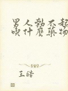 男人勃不起来了吃什么药物治疗好