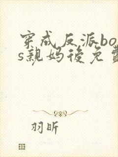 穿成反派boss亲妈后免费阅读