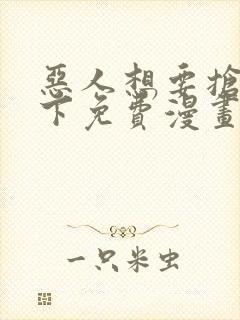 恶人想要抢救一下免费漫画可以在哪里看