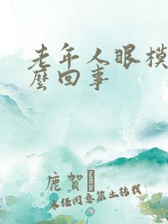 老年人眼模糊怎么回事