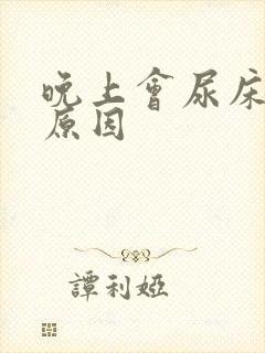 晚上会尿床什么原因