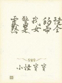 震惊我的徒弟居然是女帝全文免费