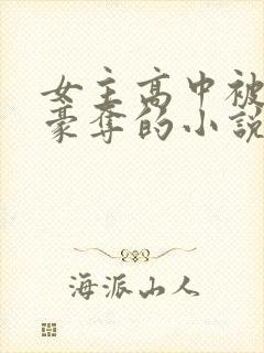 女主高中被强取豪夺的小说