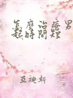 怎么治疗男人勃起时间短