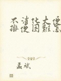 不消化大便干燥排便困难怎么办