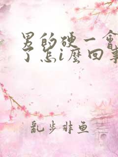 男的硬一会就软了怎i么回事