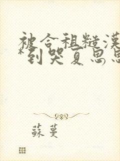 被合租糙汉室友*到哭夏思思程刚