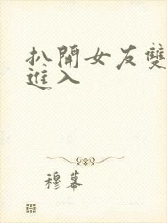 扒开女友双腿猛进入