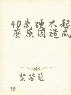 40岁硬不起什么原因造成的