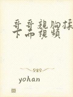 哥哥亲胸揉胸摸下面视频