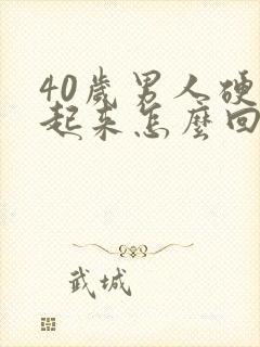 40岁男人硬不起来怎么回事