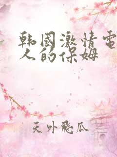 韩国激情电影迷人的保姆