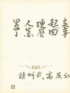 男人硬起来又软了怎么回事