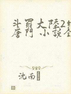 斗罗大陆2绝世唐门 小说全文免费阅读