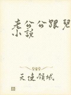 老公公跟儿媳妇小说