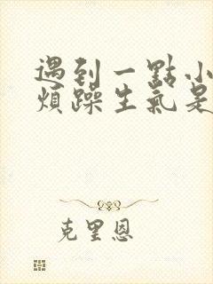 遇到一点小事就烦躁生气是什么原因