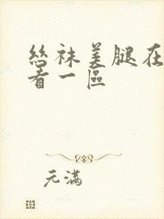 丝袜美腿在线观看一区