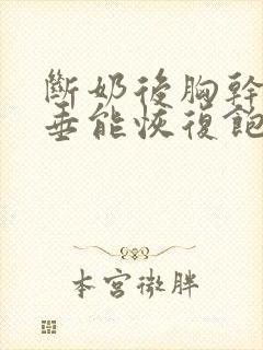 断奶后胸干瘪下垂能恢复饱满