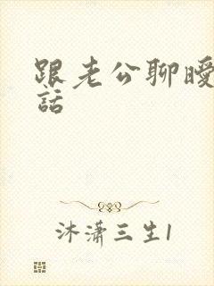 跟老公聊暧昧的话