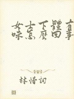 女士下体有鱼腥味怎么回事?