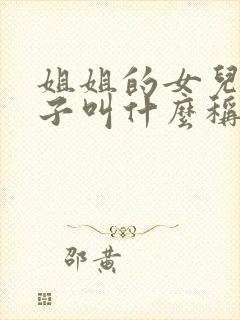 姐姐的女儿的儿子叫什么称呼