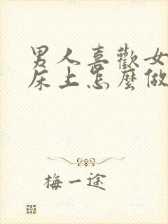 男人喜欢女人在床上怎么做