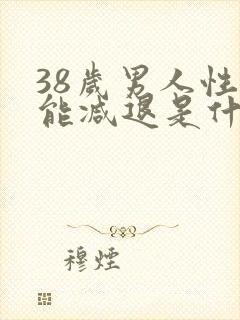 38岁男人性功能减退是什么原因