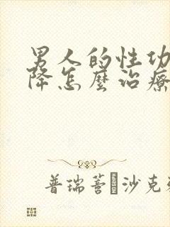 男人的性功能下降怎么治疗