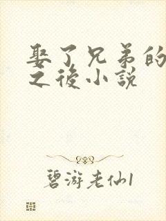 娶了兄弟的妹妹之后小说